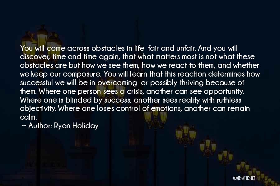 Ryan Holiday Quotes: You Will Come Across Obstacles In Life Fair And Unfair. And You Will Discover, Time And Time Again, That What