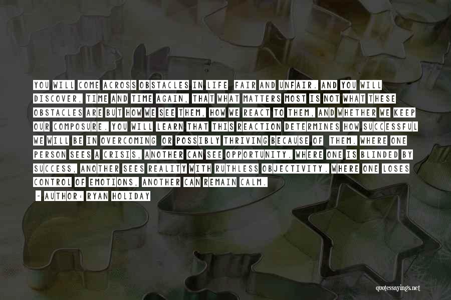 Ryan Holiday Quotes: You Will Come Across Obstacles In Life Fair And Unfair. And You Will Discover, Time And Time Again, That What