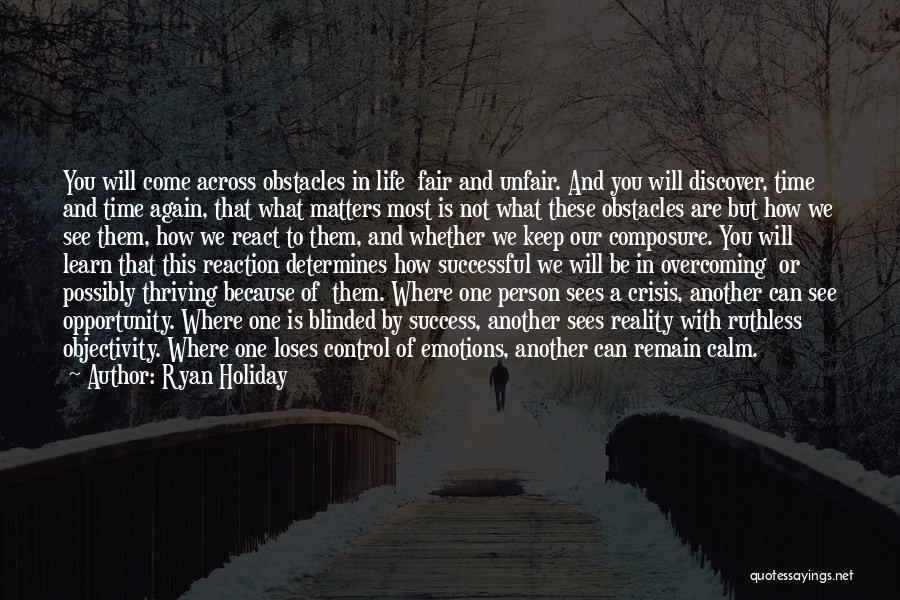 Ryan Holiday Quotes: You Will Come Across Obstacles In Life Fair And Unfair. And You Will Discover, Time And Time Again, That What