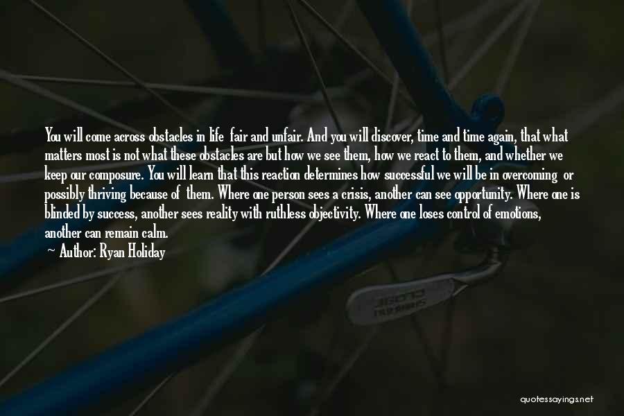 Ryan Holiday Quotes: You Will Come Across Obstacles In Life Fair And Unfair. And You Will Discover, Time And Time Again, That What