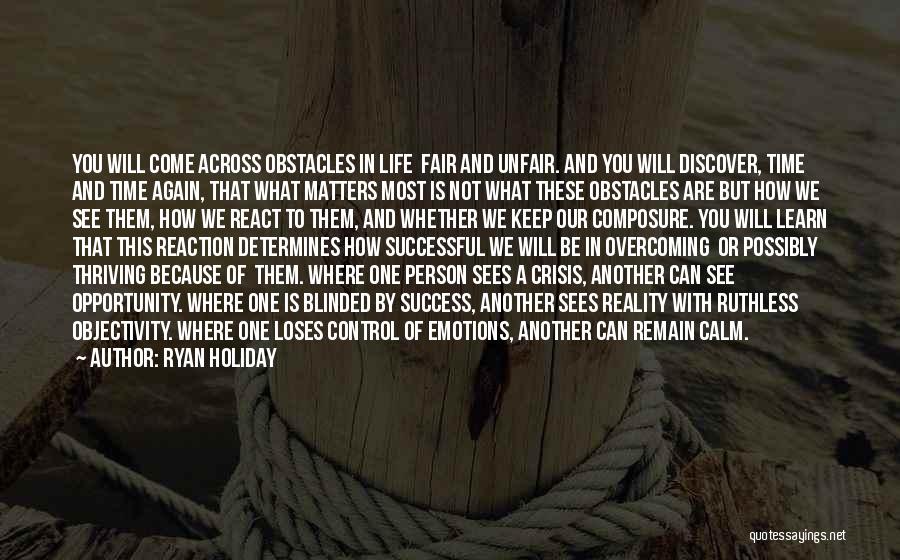 Ryan Holiday Quotes: You Will Come Across Obstacles In Life Fair And Unfair. And You Will Discover, Time And Time Again, That What