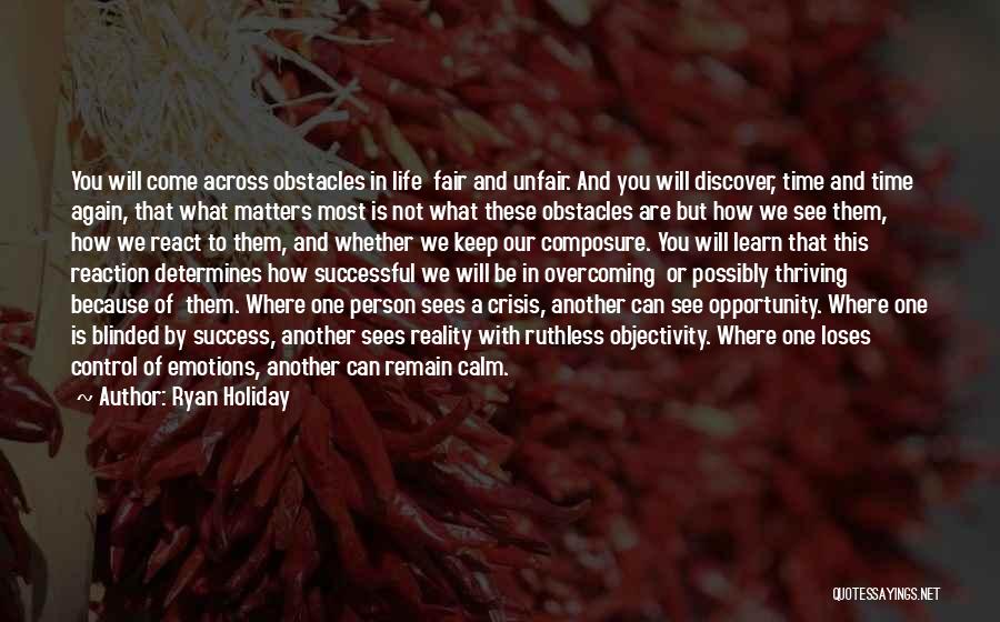 Ryan Holiday Quotes: You Will Come Across Obstacles In Life Fair And Unfair. And You Will Discover, Time And Time Again, That What