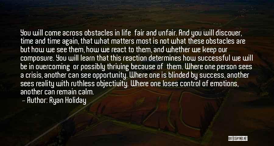 Ryan Holiday Quotes: You Will Come Across Obstacles In Life Fair And Unfair. And You Will Discover, Time And Time Again, That What