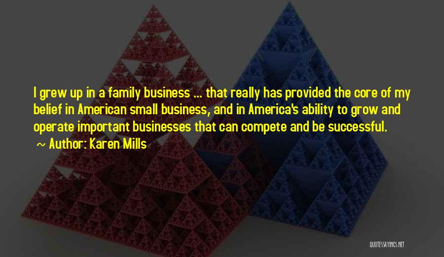 Karen Mills Quotes: I Grew Up In A Family Business ... That Really Has Provided The Core Of My Belief In American Small