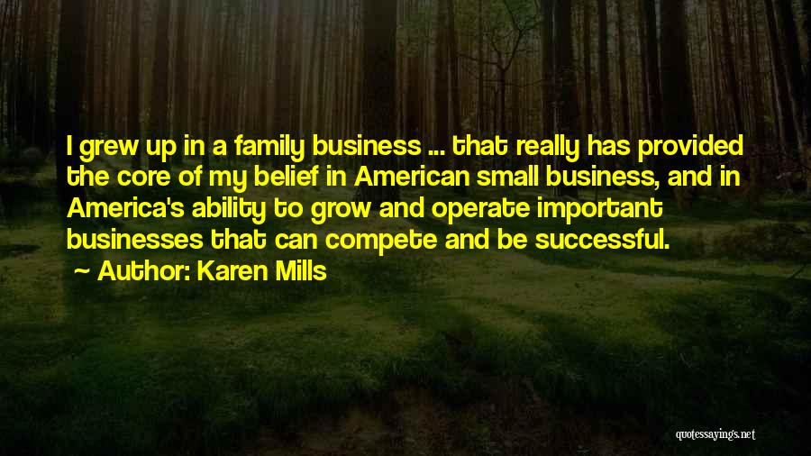 Karen Mills Quotes: I Grew Up In A Family Business ... That Really Has Provided The Core Of My Belief In American Small