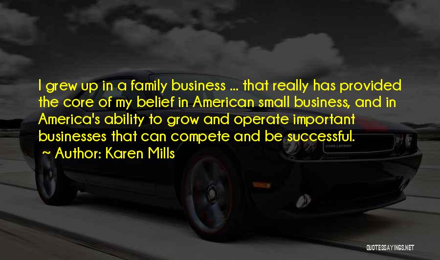 Karen Mills Quotes: I Grew Up In A Family Business ... That Really Has Provided The Core Of My Belief In American Small