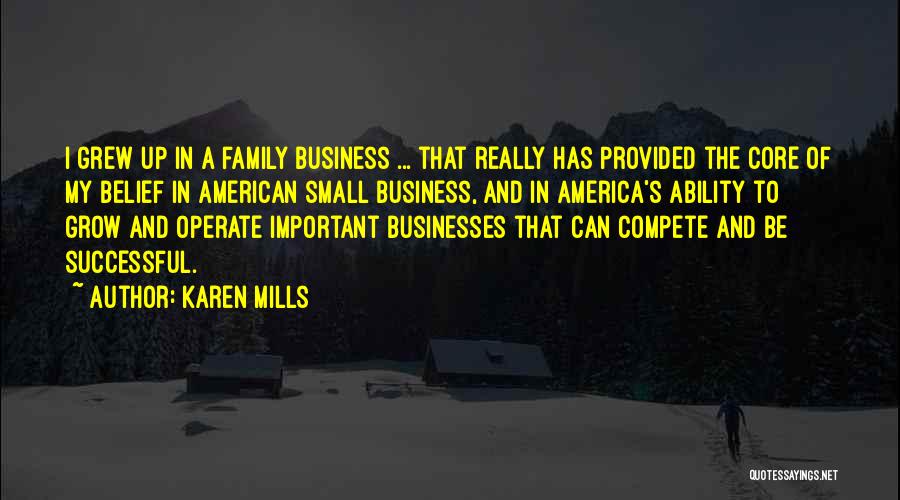 Karen Mills Quotes: I Grew Up In A Family Business ... That Really Has Provided The Core Of My Belief In American Small