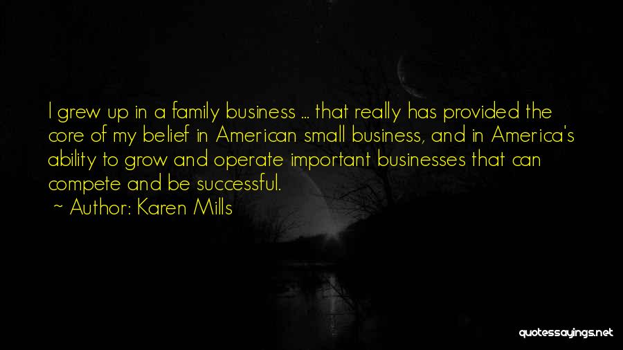 Karen Mills Quotes: I Grew Up In A Family Business ... That Really Has Provided The Core Of My Belief In American Small