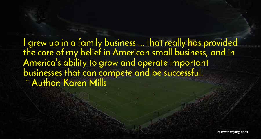 Karen Mills Quotes: I Grew Up In A Family Business ... That Really Has Provided The Core Of My Belief In American Small
