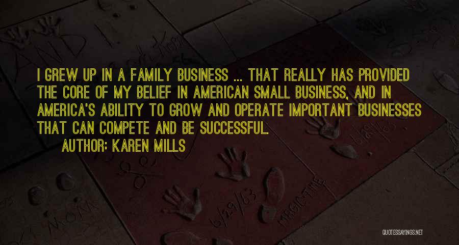 Karen Mills Quotes: I Grew Up In A Family Business ... That Really Has Provided The Core Of My Belief In American Small