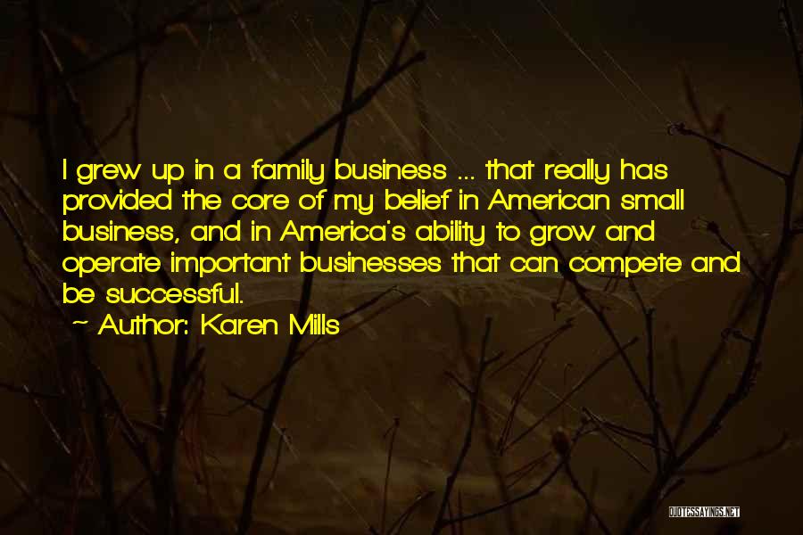 Karen Mills Quotes: I Grew Up In A Family Business ... That Really Has Provided The Core Of My Belief In American Small