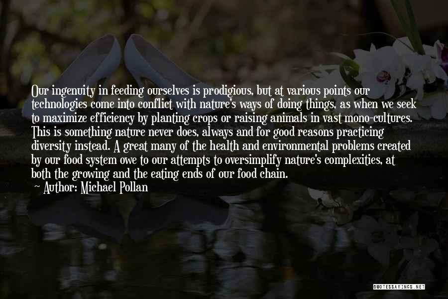 Michael Pollan Quotes: Our Ingenuity In Feeding Ourselves Is Prodigious, But At Various Points Our Technologies Come Into Conflict With Nature's Ways Of