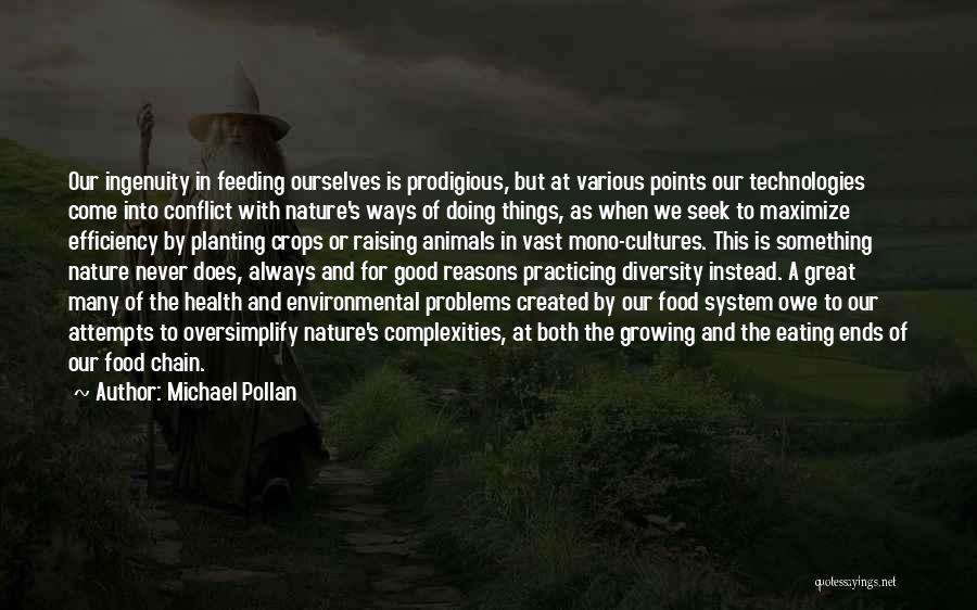 Michael Pollan Quotes: Our Ingenuity In Feeding Ourselves Is Prodigious, But At Various Points Our Technologies Come Into Conflict With Nature's Ways Of