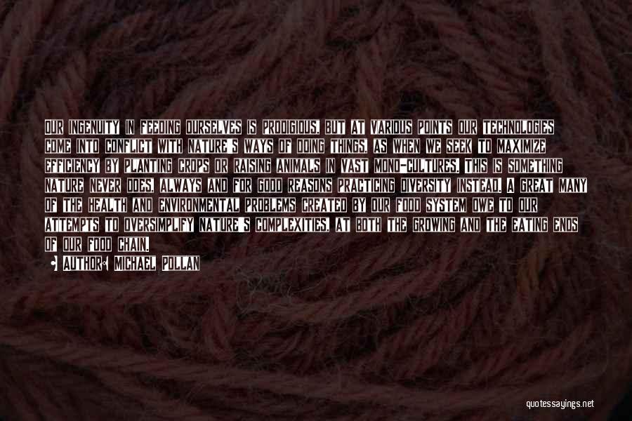 Michael Pollan Quotes: Our Ingenuity In Feeding Ourselves Is Prodigious, But At Various Points Our Technologies Come Into Conflict With Nature's Ways Of