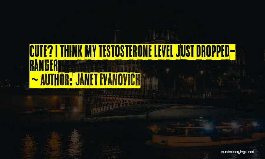 Janet Evanovich Quotes: Cute? I Think My Testosterone Level Just Dropped- Ranger