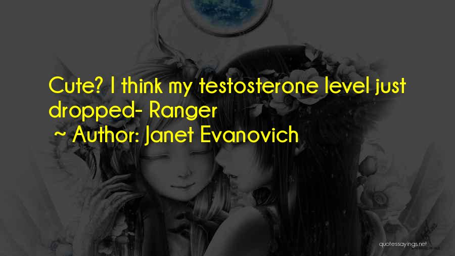 Janet Evanovich Quotes: Cute? I Think My Testosterone Level Just Dropped- Ranger