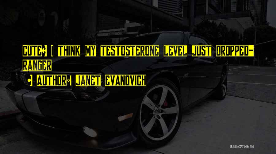 Janet Evanovich Quotes: Cute? I Think My Testosterone Level Just Dropped- Ranger
