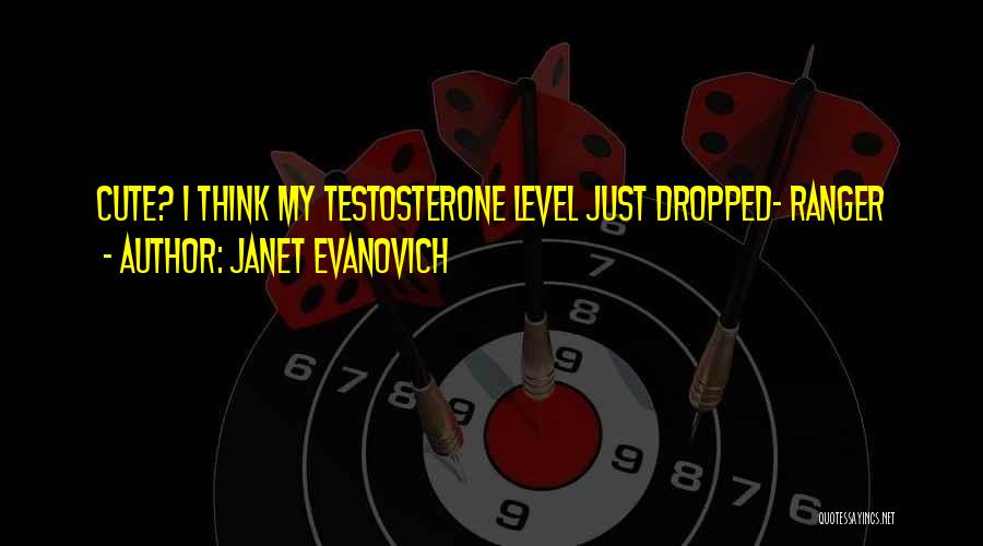 Janet Evanovich Quotes: Cute? I Think My Testosterone Level Just Dropped- Ranger