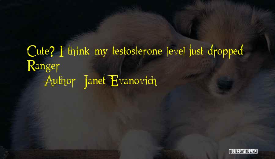 Janet Evanovich Quotes: Cute? I Think My Testosterone Level Just Dropped- Ranger