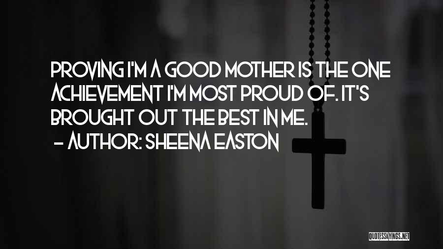 Sheena Easton Quotes: Proving I'm A Good Mother Is The One Achievement I'm Most Proud Of. It's Brought Out The Best In Me.