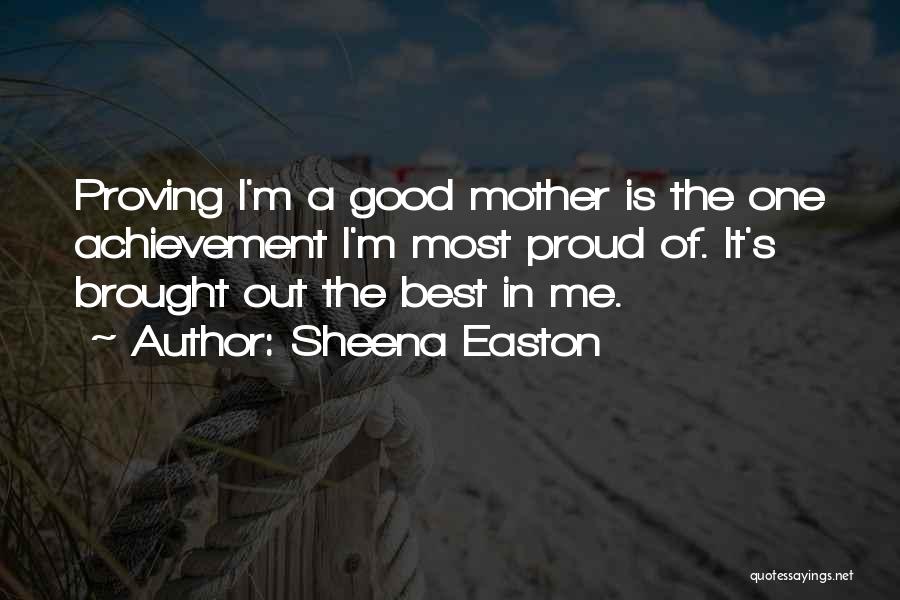 Sheena Easton Quotes: Proving I'm A Good Mother Is The One Achievement I'm Most Proud Of. It's Brought Out The Best In Me.