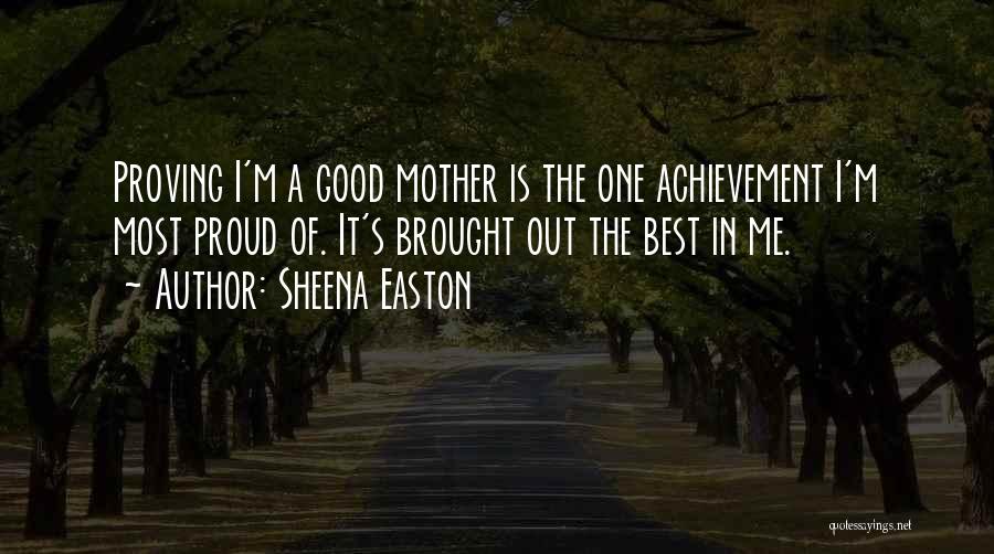 Sheena Easton Quotes: Proving I'm A Good Mother Is The One Achievement I'm Most Proud Of. It's Brought Out The Best In Me.