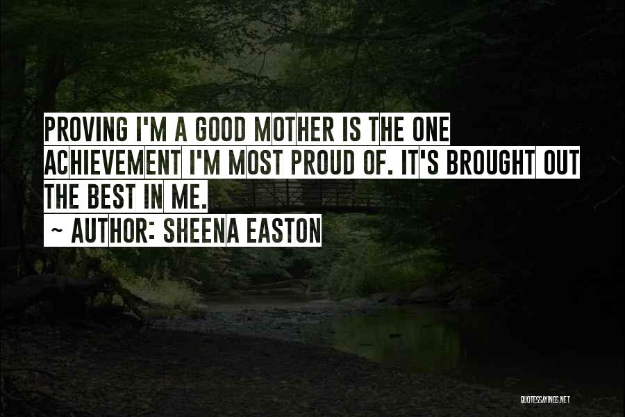 Sheena Easton Quotes: Proving I'm A Good Mother Is The One Achievement I'm Most Proud Of. It's Brought Out The Best In Me.