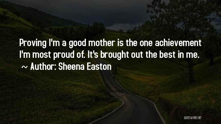 Sheena Easton Quotes: Proving I'm A Good Mother Is The One Achievement I'm Most Proud Of. It's Brought Out The Best In Me.