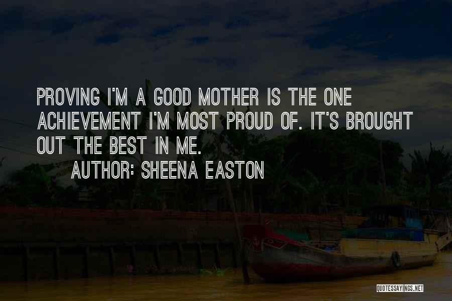 Sheena Easton Quotes: Proving I'm A Good Mother Is The One Achievement I'm Most Proud Of. It's Brought Out The Best In Me.