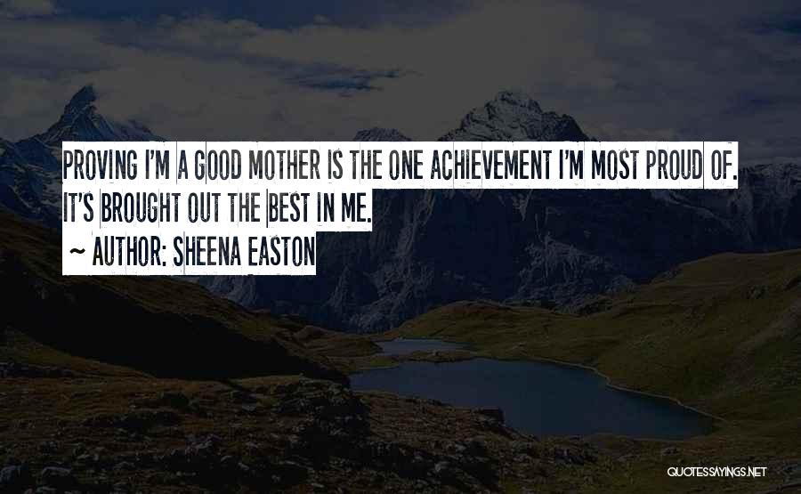 Sheena Easton Quotes: Proving I'm A Good Mother Is The One Achievement I'm Most Proud Of. It's Brought Out The Best In Me.