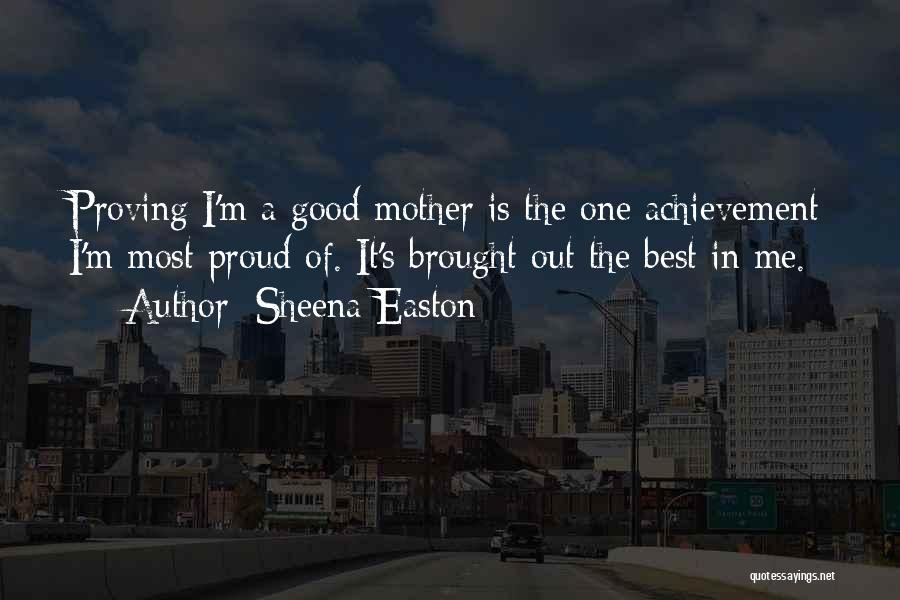 Sheena Easton Quotes: Proving I'm A Good Mother Is The One Achievement I'm Most Proud Of. It's Brought Out The Best In Me.