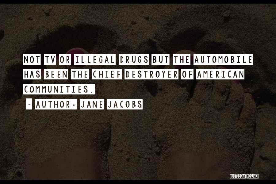 Jane Jacobs Quotes: Not Tv Or Illegal Drugs But The Automobile Has Been The Chief Destroyer Of American Communities.