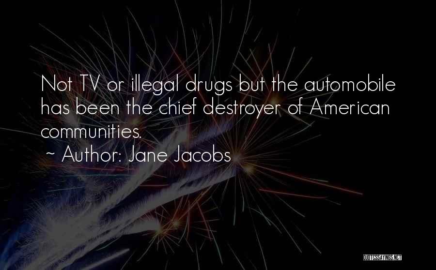 Jane Jacobs Quotes: Not Tv Or Illegal Drugs But The Automobile Has Been The Chief Destroyer Of American Communities.