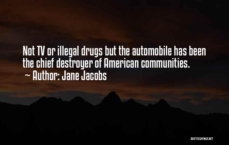 Jane Jacobs Quotes: Not Tv Or Illegal Drugs But The Automobile Has Been The Chief Destroyer Of American Communities.