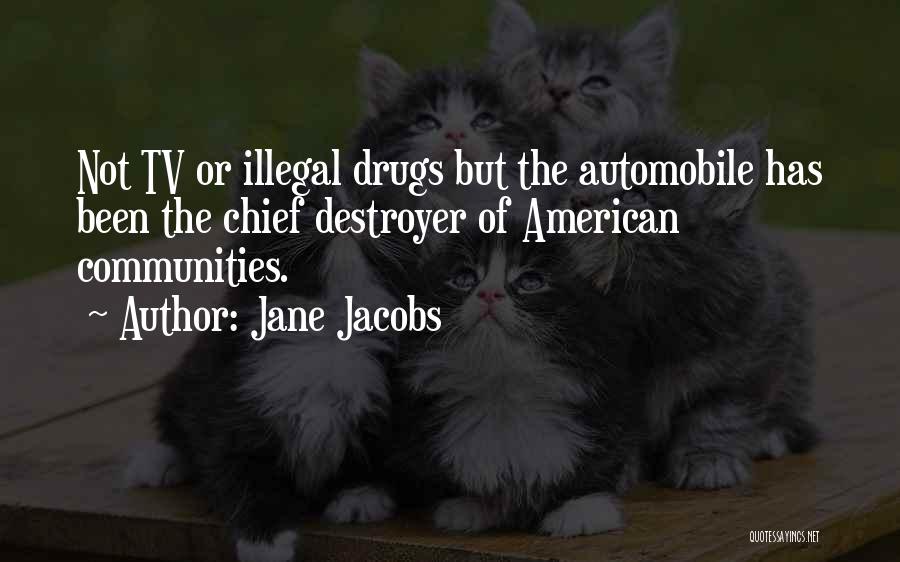 Jane Jacobs Quotes: Not Tv Or Illegal Drugs But The Automobile Has Been The Chief Destroyer Of American Communities.