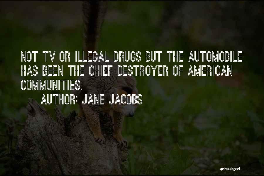 Jane Jacobs Quotes: Not Tv Or Illegal Drugs But The Automobile Has Been The Chief Destroyer Of American Communities.