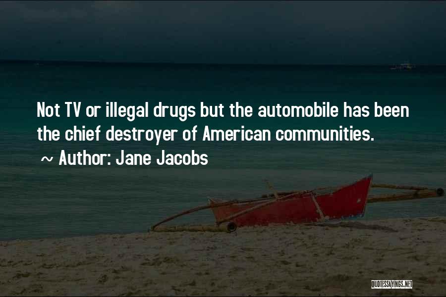 Jane Jacobs Quotes: Not Tv Or Illegal Drugs But The Automobile Has Been The Chief Destroyer Of American Communities.