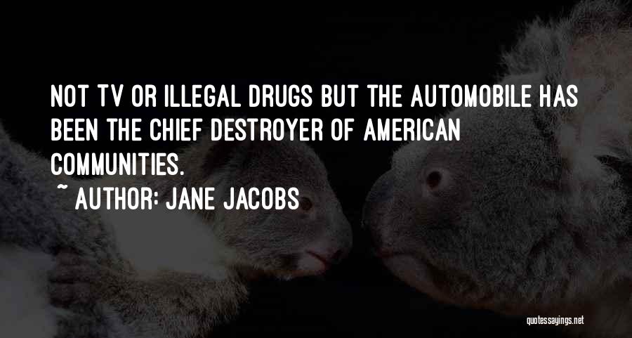Jane Jacobs Quotes: Not Tv Or Illegal Drugs But The Automobile Has Been The Chief Destroyer Of American Communities.