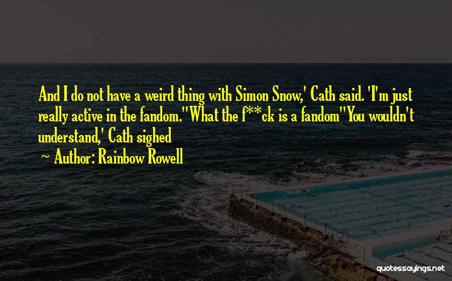 Rainbow Rowell Quotes: And I Do Not Have A Weird Thing With Simon Snow,' Cath Said. 'i'm Just Really Active In The Fandom.''what