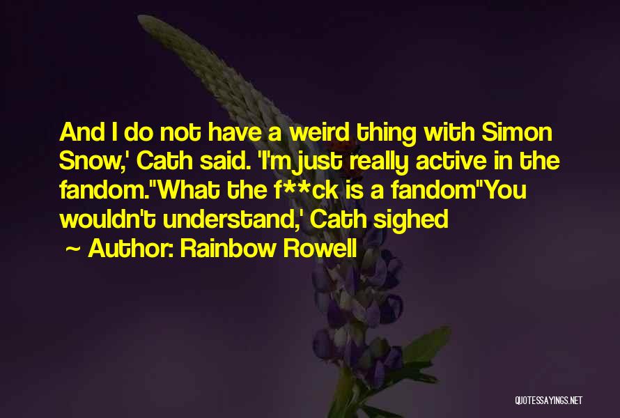 Rainbow Rowell Quotes: And I Do Not Have A Weird Thing With Simon Snow,' Cath Said. 'i'm Just Really Active In The Fandom.''what