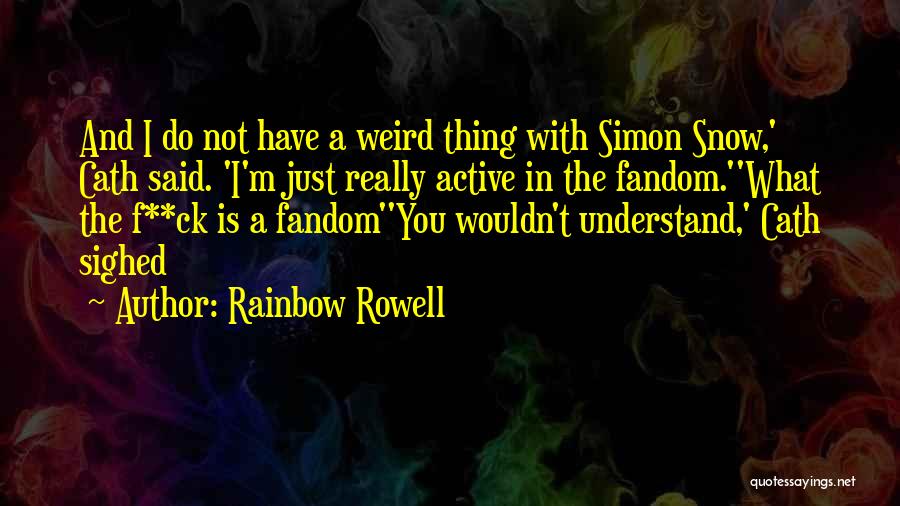 Rainbow Rowell Quotes: And I Do Not Have A Weird Thing With Simon Snow,' Cath Said. 'i'm Just Really Active In The Fandom.''what