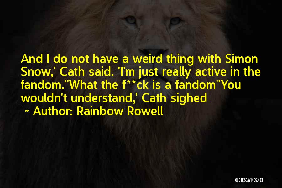 Rainbow Rowell Quotes: And I Do Not Have A Weird Thing With Simon Snow,' Cath Said. 'i'm Just Really Active In The Fandom.''what