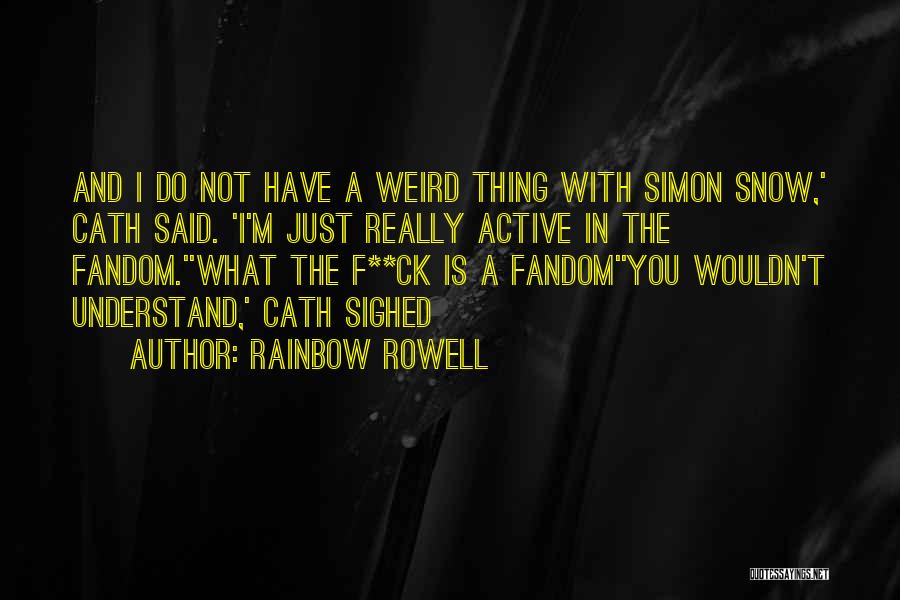 Rainbow Rowell Quotes: And I Do Not Have A Weird Thing With Simon Snow,' Cath Said. 'i'm Just Really Active In The Fandom.''what