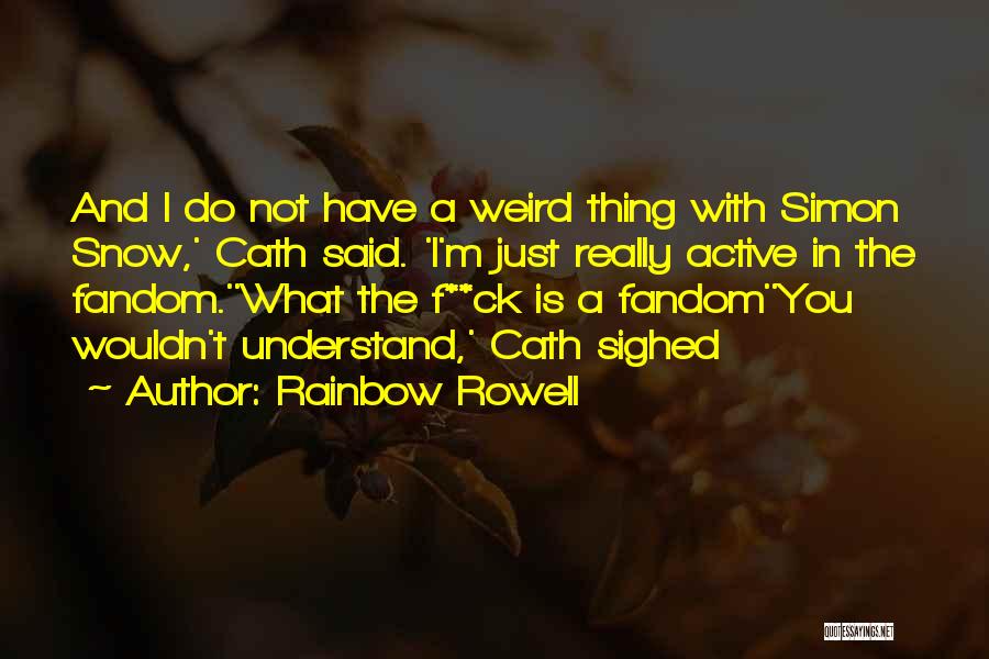 Rainbow Rowell Quotes: And I Do Not Have A Weird Thing With Simon Snow,' Cath Said. 'i'm Just Really Active In The Fandom.''what