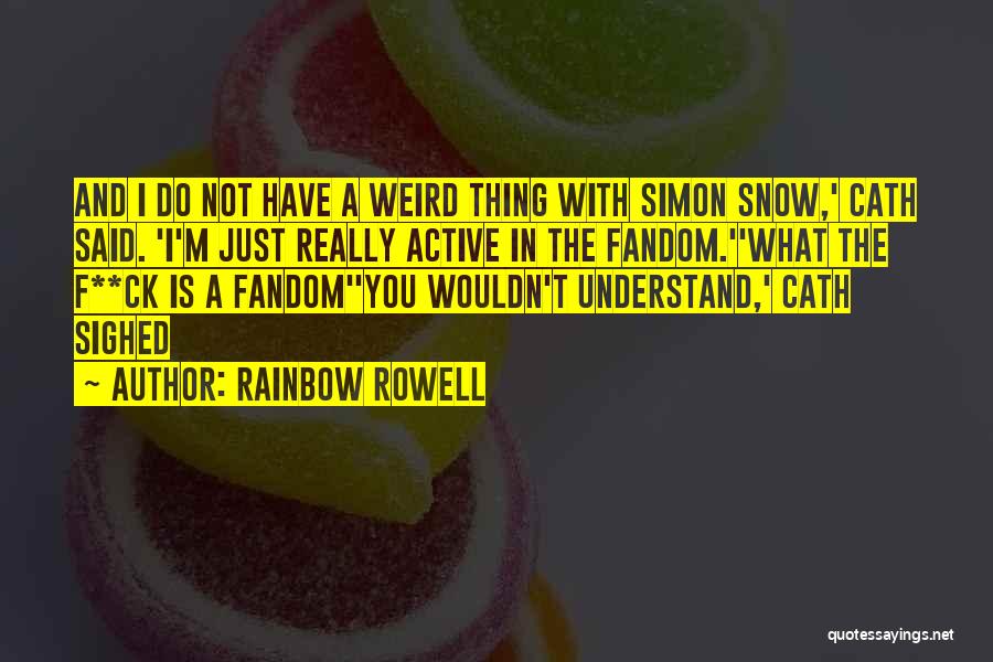 Rainbow Rowell Quotes: And I Do Not Have A Weird Thing With Simon Snow,' Cath Said. 'i'm Just Really Active In The Fandom.''what