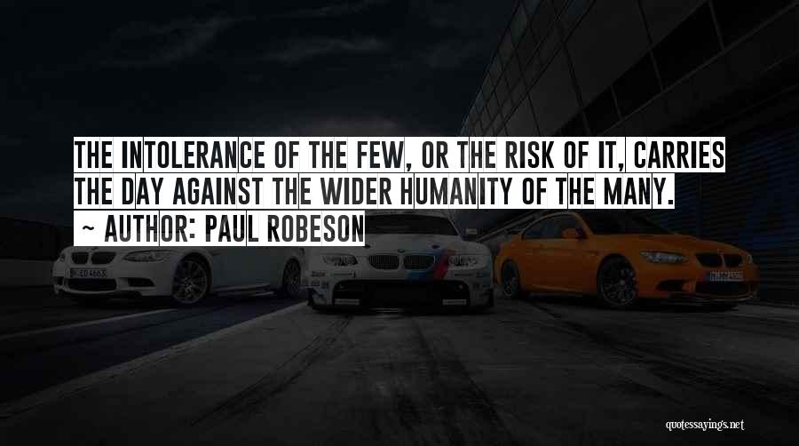 Paul Robeson Quotes: The Intolerance Of The Few, Or The Risk Of It, Carries The Day Against The Wider Humanity Of The Many.