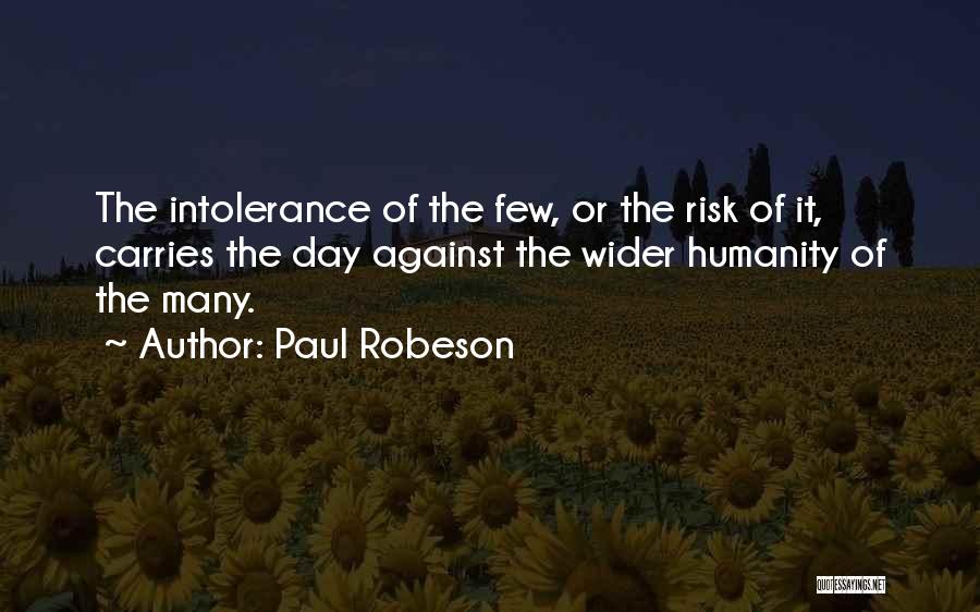 Paul Robeson Quotes: The Intolerance Of The Few, Or The Risk Of It, Carries The Day Against The Wider Humanity Of The Many.