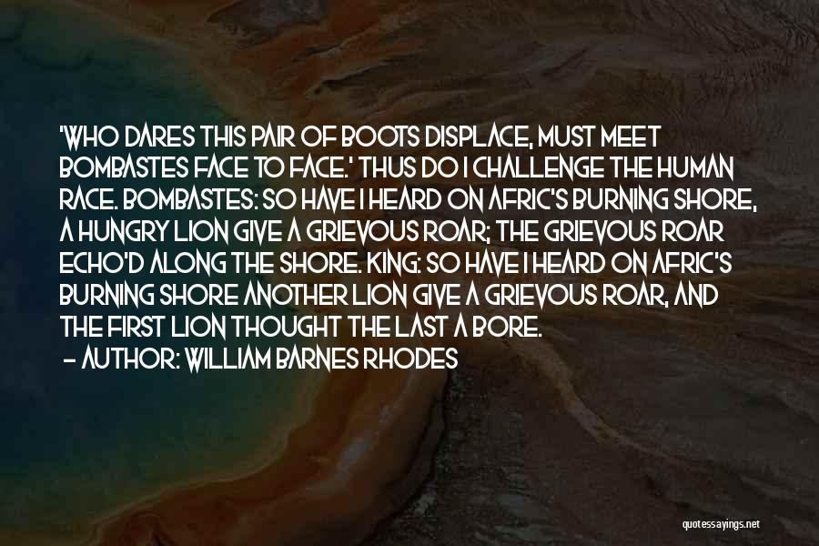 William Barnes Rhodes Quotes: 'who Dares This Pair Of Boots Displace, Must Meet Bombastes Face To Face.' Thus Do I Challenge The Human Race.