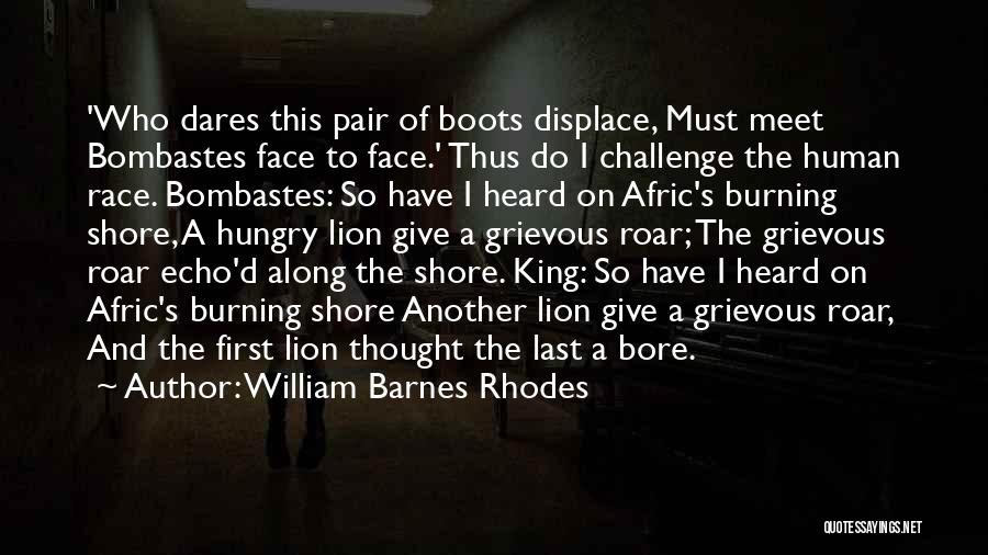 William Barnes Rhodes Quotes: 'who Dares This Pair Of Boots Displace, Must Meet Bombastes Face To Face.' Thus Do I Challenge The Human Race.