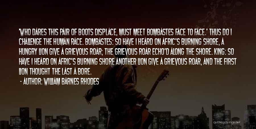 William Barnes Rhodes Quotes: 'who Dares This Pair Of Boots Displace, Must Meet Bombastes Face To Face.' Thus Do I Challenge The Human Race.